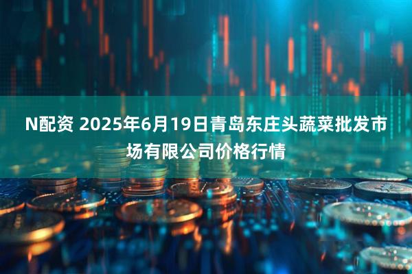 N配资 2025年6月19日青岛东庄头蔬菜批发市场有限公司价格行情
