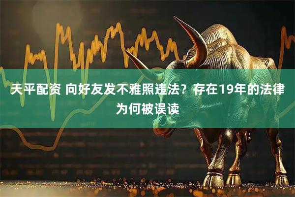 天平配资 向好友发不雅照违法？存在19年的法律为何被误读