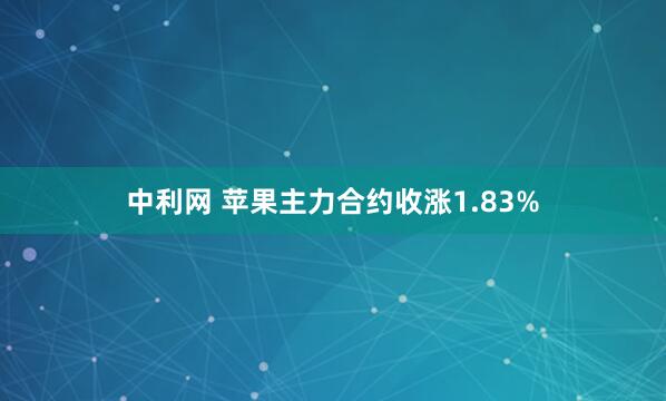 中利网 苹果主力合约收涨1.83%