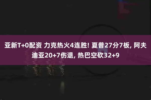亚新T+0配资 力克热火4连胜! 夏普27分7板, 阿夫迪亚20+7伤退, 热巴空砍32+9