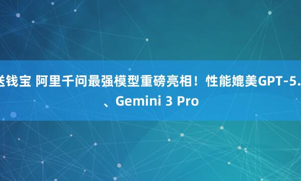 送钱宝 阿里千问最强模型重磅亮相！性能媲美GPT-5.2、Gemini 3 Pro