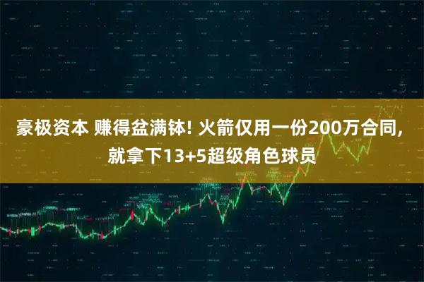豪极资本 赚得盆满钵! 火箭仅用一份200万合同, 就拿下13+5超级角色球员