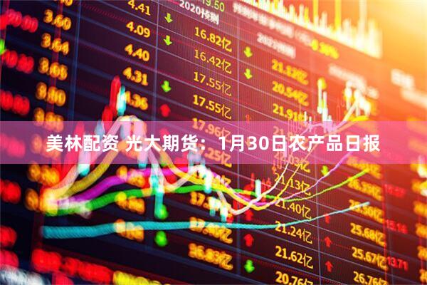 美林配资 光大期货：1月30日农产品日报
