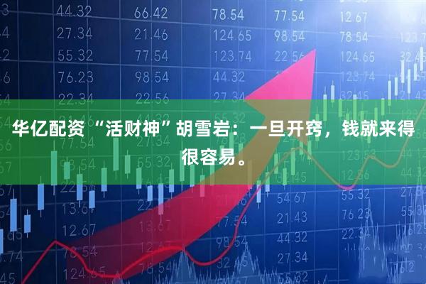 华亿配资 “活财神”胡雪岩：一旦开窍，钱就来得很容易。