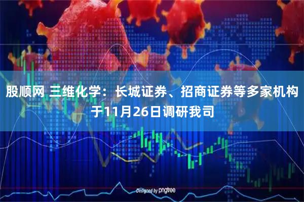 股顺网 三维化学：长城证券、招商证券等多家机构于11月26日调研我司