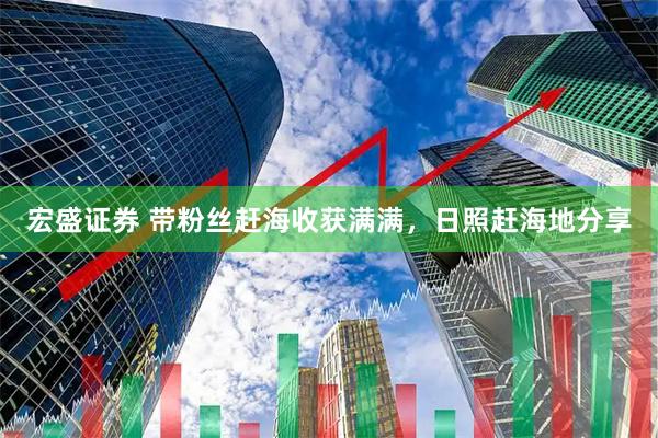宏盛证券 带粉丝赶海收获满满，日照赶海地分享