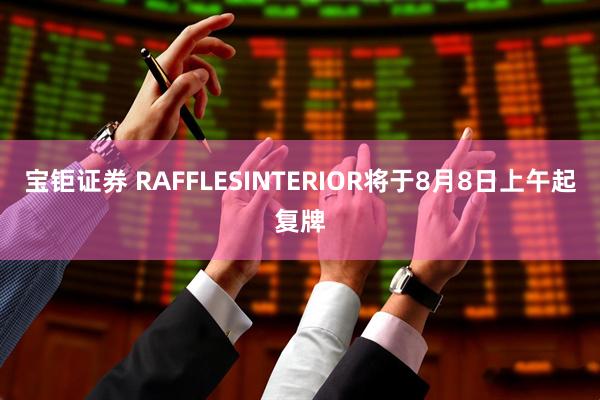 宝钜证券 RAFFLESINTERIOR将于8月8日上午起复牌
